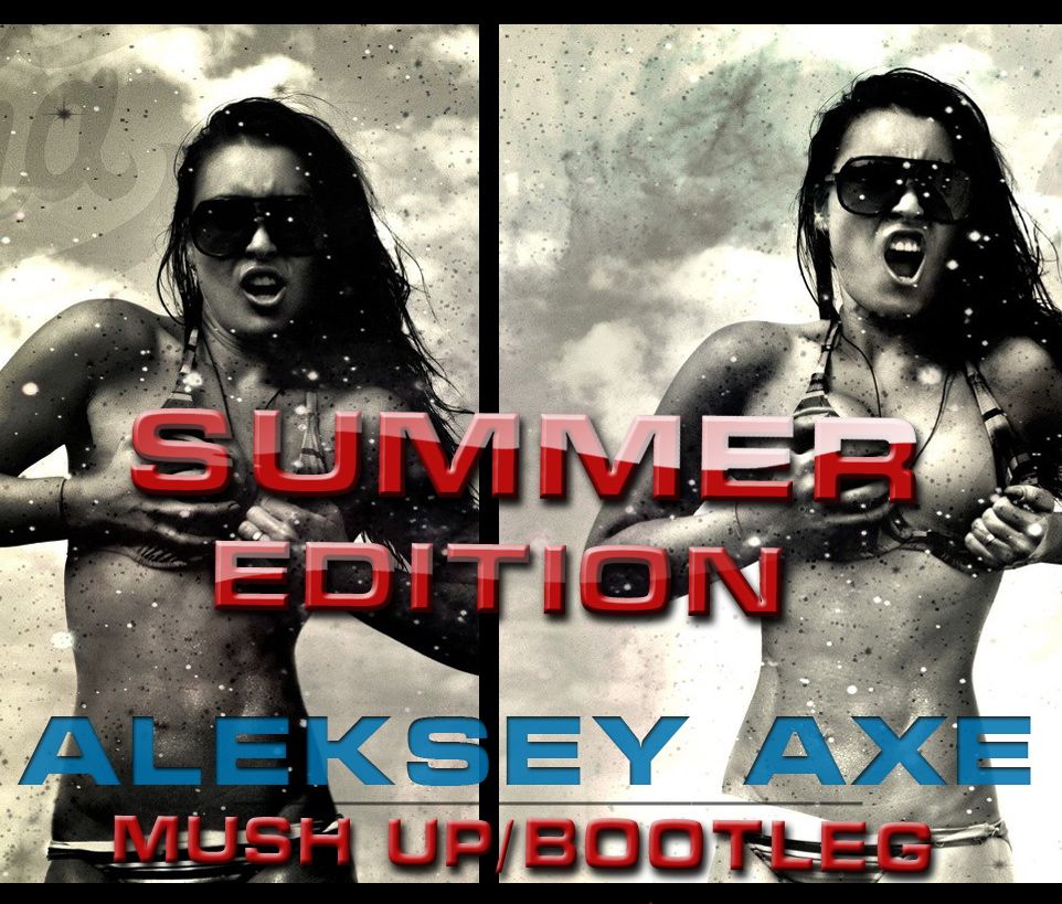 Aleksey Axe - Summer Edition (Mush Up & Bootleg) [2012]