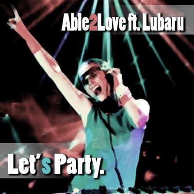 Able2Love feat. Lubaru - Let's Party (Original Mix) [2012]