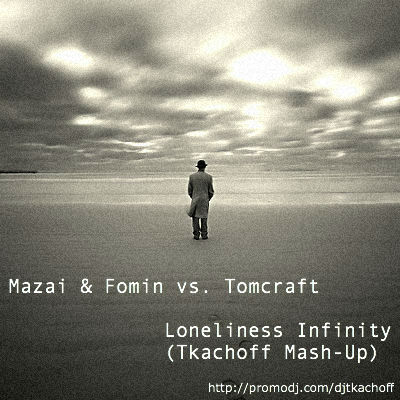 Mazai & Fomin, Tomcraft - Loneliness Infinity (Tkachoff Mash-Up) [2012]