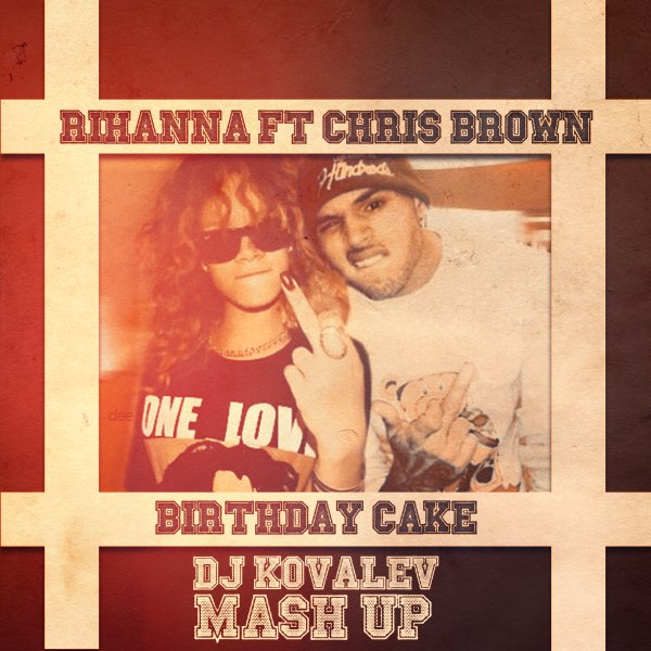 Rihanna & Chris Brown - Birthday Cake (Dj Kovalev Mash-Up) [2013]