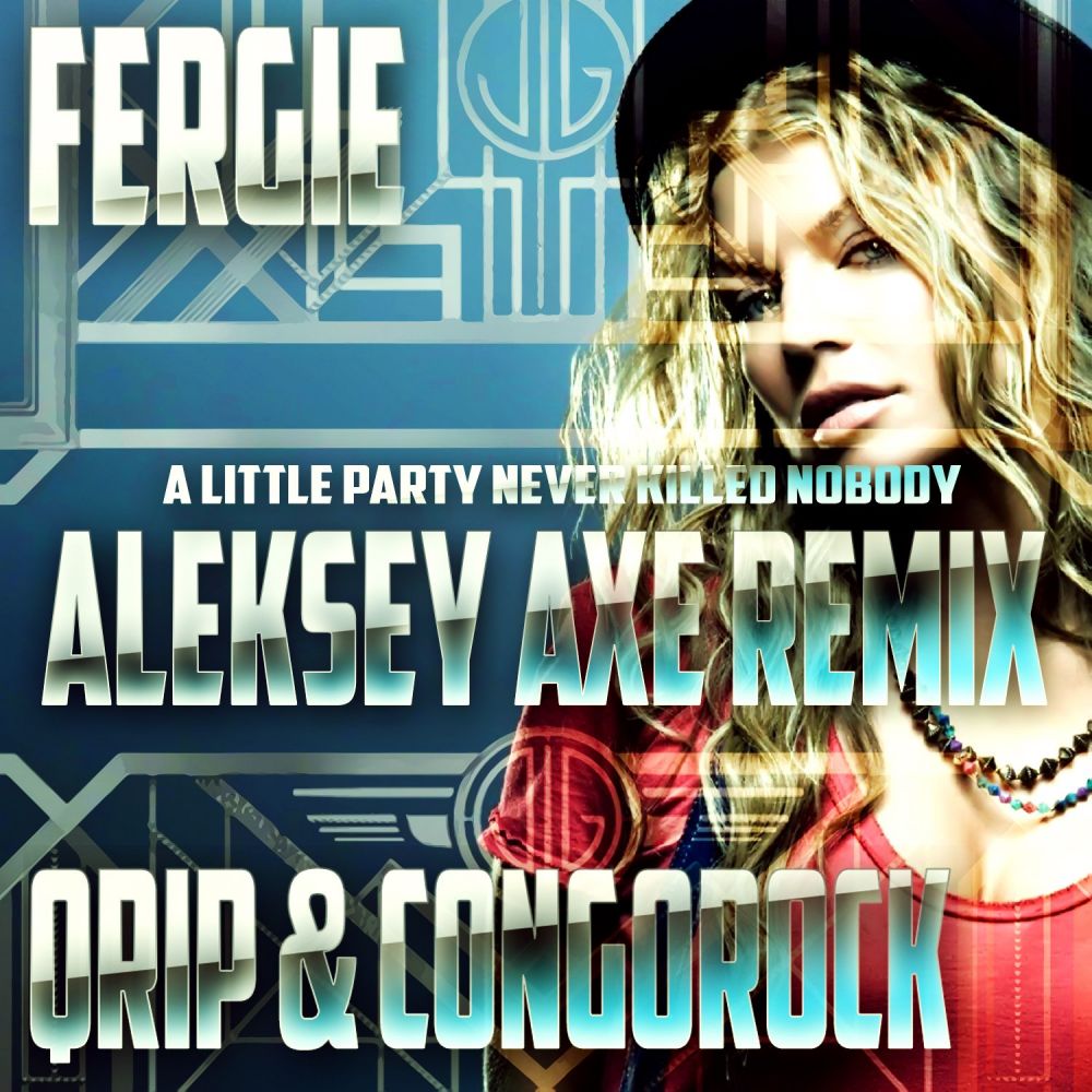 Fergie vs. Qrip & Congrock - A Little Party Never Killed Nobody (Aleksey Axe Remix) [2013]
