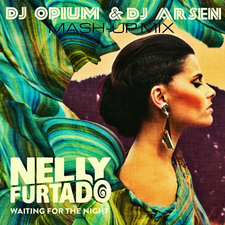 Nelly Furtado - Waiting For The Night (Dj Opium & Dj Arsen Mash-Up) [2013]