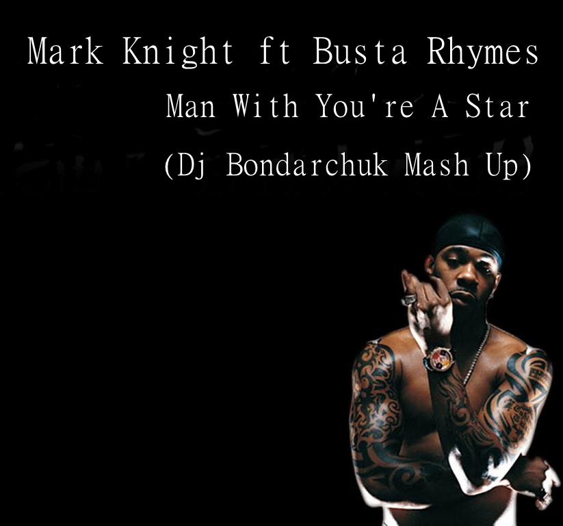 Mark Knight ft Busta Rhymes - Man With You're A Star (Dj Bondarchuk Mash Up) [2013]