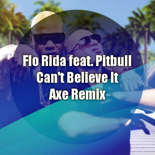Flo Rida feat. Pitbull - Cant Believe It  (Dj Axe Remix) [2013]