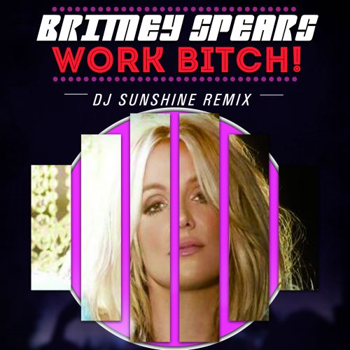 Britney Spears - Work Bitch! (DJ Sunshine Remix) [2013]