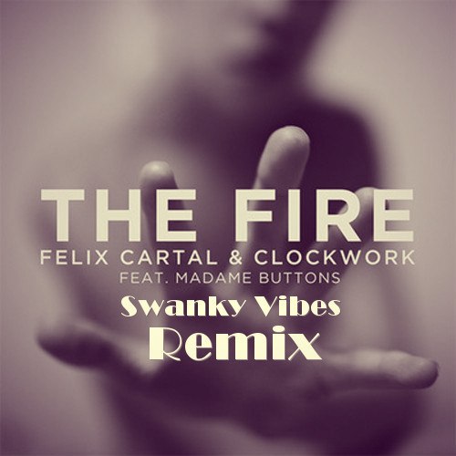Felix Cartal & Clockwork feat. Madame Buttons - The Fire (Swanky Vibes Remix) [2013]