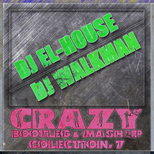 Dj El-House & Dj Walkman - Crazy Bootlegs & Mush-Up Collection# 7 [2013]