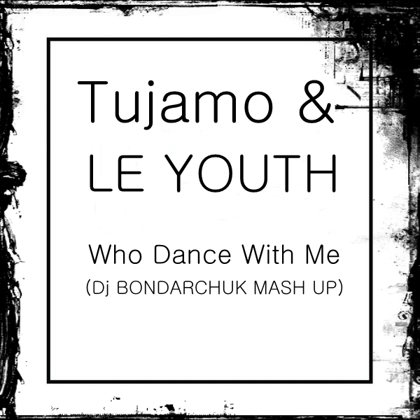 Tujamo & Le Youth - Who Dance With Me (Dj Bondarchuk Mash Up) [2014]