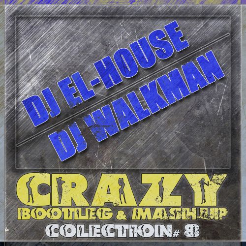 Dj El-House & Dj WalkmaN Crazy Bootlegs & Mush-Up Collection# 8 [2014]