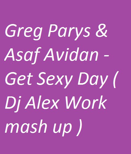 Greg Parys & Asaf Avidan - Get Sexy Day ( Dj Alex Work mash up ).wav