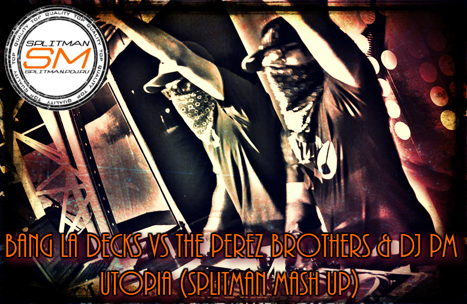 Bang La Decks vs. The Perez Brothers & Dj Pm - Utopia (Splitman Mash Up) [2014]
