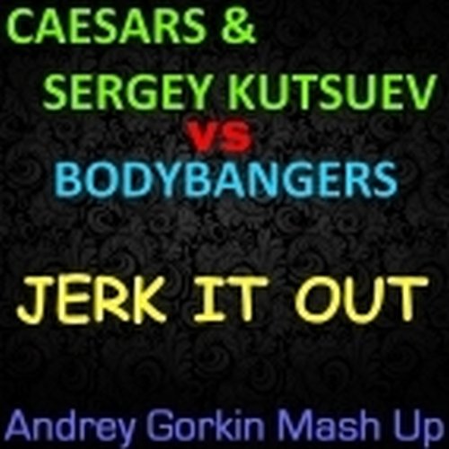 Caesars & Sergey Kutsuev vs. Bodybangers - Jerk It Out (Andrey Gorkin Mash Up) [2014]