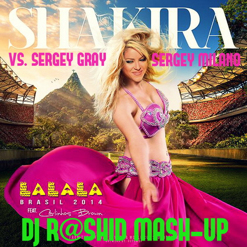 Shakira feat. Carlinhos Brown vs. Sergey Gray & Sergey Milano - La La La (Dj R@shiD Mash-up) [2014]