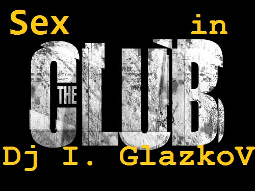 Dj I. Glazkov   Sex In The Club (Original Mix) [2014]