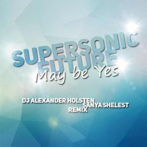 Supersonic Future  May be Yes ( DJ Alexander Holsten & Sanya Shelest Remix)(Radio Ver).mp3