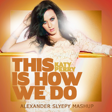 Katy Perry - This Is How We Do (Alexander Slyepy Mash Up) [2014]