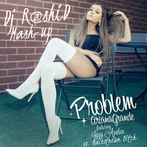 Ariana Grande feat. Iggy Azalea vs. Mainstream Bitch - Problem (Dj R@shiD Mash-up).mp3