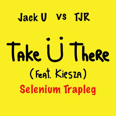 Jack Ü feat. Kiesza vs TJR - Take Ü There (Selenium Trapleg) [2014]