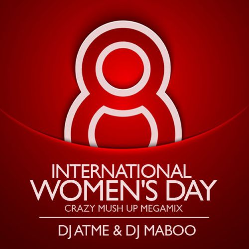 DJ Atme & DJ Maboo - International Women's Day (Crazy Mush Up Megamix) [2015]