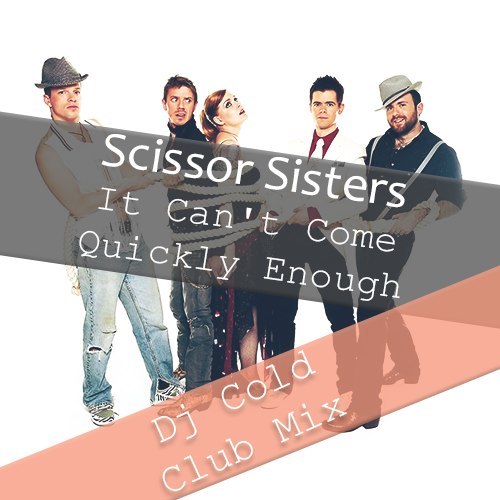 Scissor Sisters - It Can't Come Quickly Enough (Dj Cold Club Mix).mp3