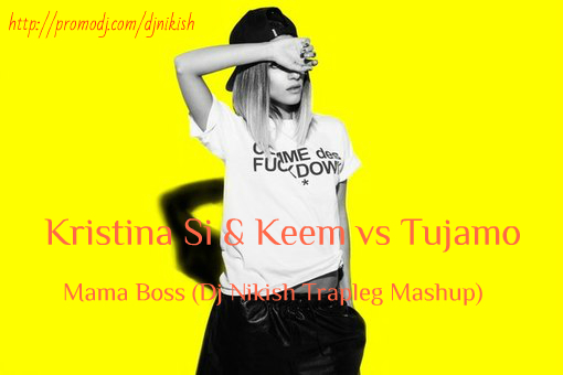 Kristina Si & Keem vs Tujamo - Mama Boss (Dj Nikish Trapleg Mash Up) [2015]