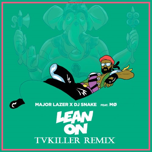 Major Lazer x DJ Snake feat. Mo - Lean On (TVKiller Remix) [2015]