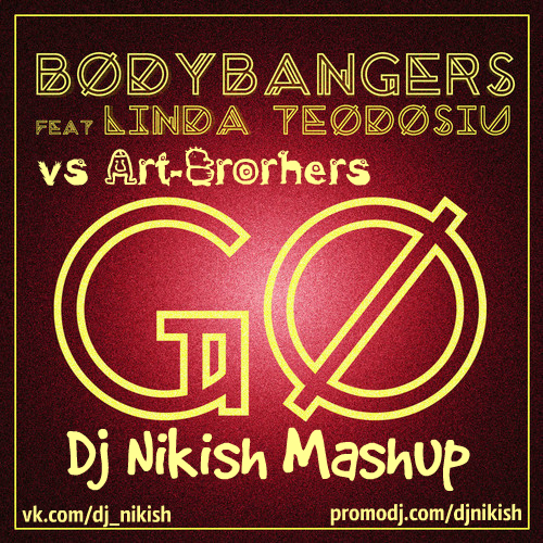 Bodybangers feat. Linda Teodosiu vs Art-Brothers - Go (Dj Nikish Mashup)