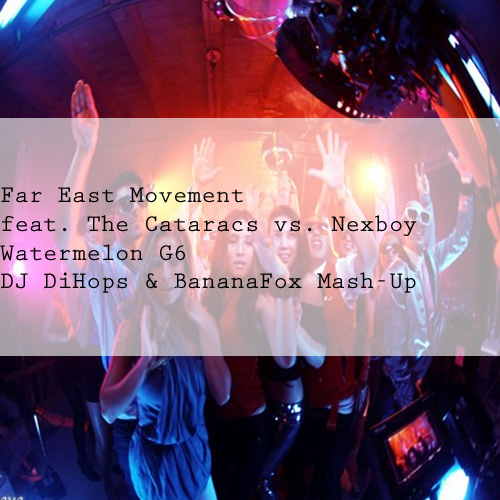 Far East Movement feat. The Cataracs vs. Nexboy - Watermelon G6 (Dj Dihops & Bananafox Mash Up) [2015]