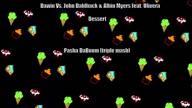 Dawin Vs. John Dahlback & Albin Myers feat. Olivera -  Dessert (Pasha Daboom Triple Mash Up) [2015]