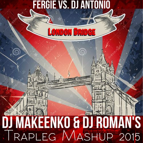 Fergie vs. DJ Antonio   London Bridge (DJ Makeenko & DJ Roman'S Trapleg Mashup)[2015]