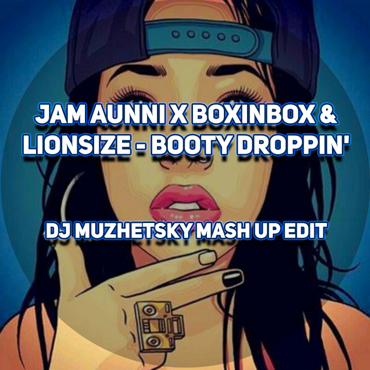 Jam Aunni x Boxinbox & Lionsize - Booty Droppin'(DJ Muzhetsky Mash Up edit).mp3