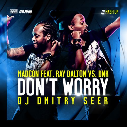 Madcon feat. Ray Dalton Vs. Dnk - Don't Worry (Dj Dmitry Seer Mash Up) [2015]
