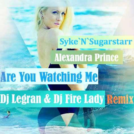 Syke'N'Sugarstarr Feat. Alexandra Prince - Are You Watching Me (Dj Legran & Dj Fire Lady Remix)[2016]