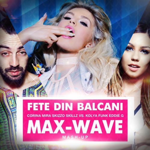 Corina Mira, Skizzo Skillz vs. Kolya Funk, Eddie G - Fete Din Balcani (Max-Wave Mash Up) [2016]