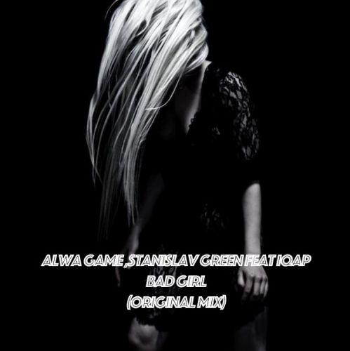 ALWA GAME, STANISLAV GREEN Feat IQAP - BAD GIRL (ORIGINAL MIX).mp3