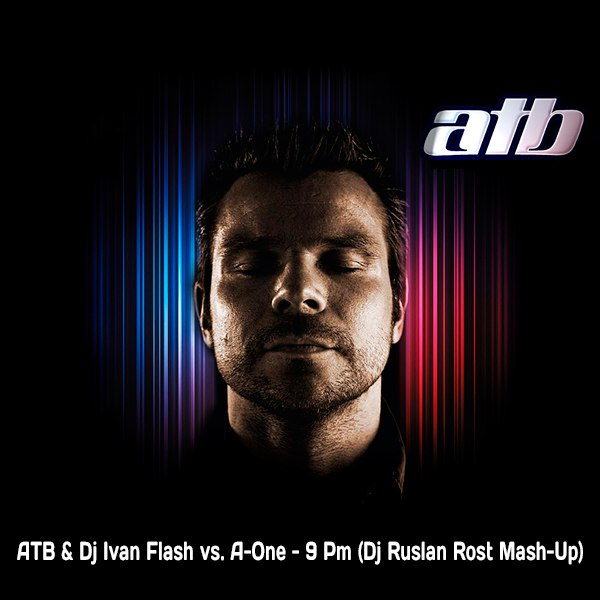 ATB & Dj Ivan Flash vs. A-One  - 9 Pm (Dj Ruslan Rost Mash-Up).mp3