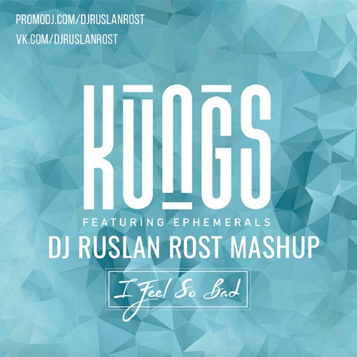 Kungs feat. Ephemerals vs. Sagan  I Feel So Bad (Dj Ruslan Rost Mash Up).mp3