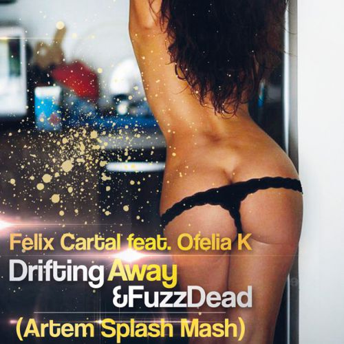 Felix Cartal feat. Ofelia K & FuzzDead - Drifting Away (Artem Splash Mash Up) [2016]