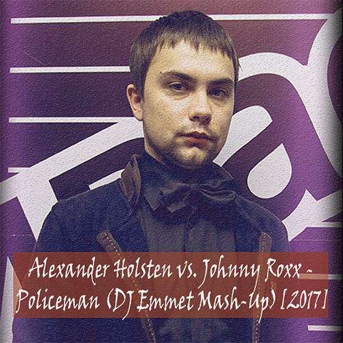Alexander Holsten vs. Johnny Roxx - Policeman (DJ Emmet Mash Up) [2017]