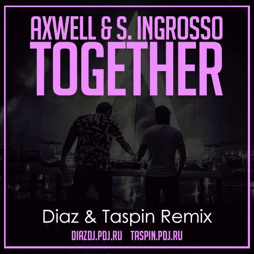 Axwell & S. Ingrosso - Together (Diaz & Taspin Remix).mp3