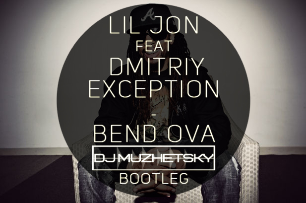 Lil Jon feat. Dmitriy Exception - Bend Ova (Dj Muzhetsky Bootleg) [2017]