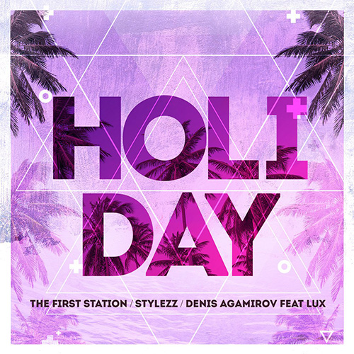 The First Station & Stylezz & Denis Agamirov - Holiday (feat Lux) [2017]