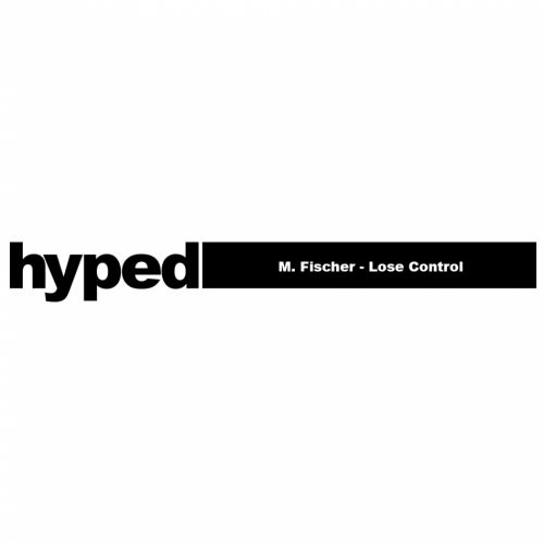 M. Fischer - Lose Control (Original Mix) [Hyped].mp3