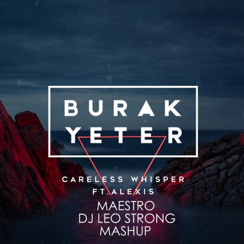 Burak Yeter ft.Alexis vs.Moore & Navaro - Careless Whisper (Maestro & DJ Leo Strong Mashup) [2017]