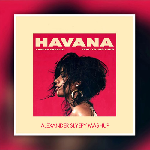 Camila Cabello, Young Thug - Havana (Alexander Slyepy Mashup).mp3