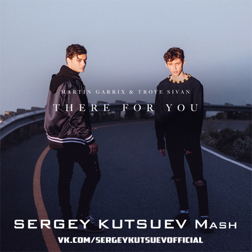 Martin Garrix & Troye Sivan vs. Stranger - There For You (Sergey Kutsuev Mash).mp3