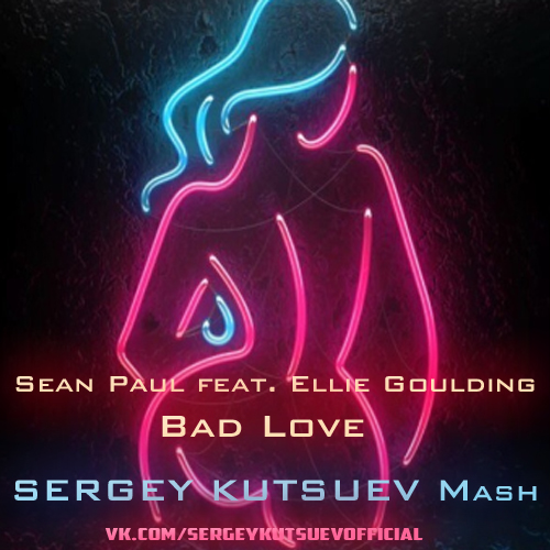 Sean Paul feat. Ellie Goulding vs. Tom Reev - Bad Love (Sergey Kutsuev Mash) [2018]