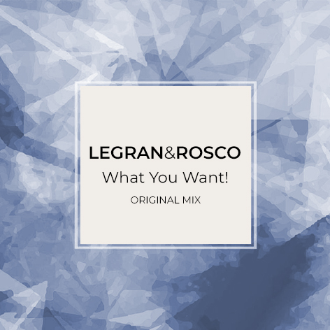 Legran & Rosco - What You Want! (Original Mix)[2018]