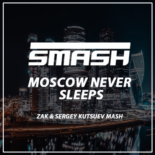 DJ Smash x Denis First & Reznikov - Moscow Never Sleeps (Zak & Sergey Kutsuev Mash).mp3