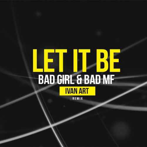 Bad Girl & Bad MF - Let it Be (Ivan ART remix).mp3